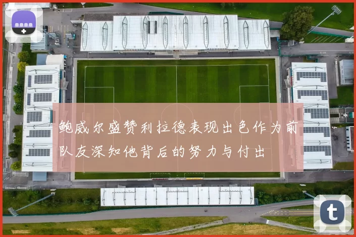 鲍威尔盛赞利拉德表现出色作为前队友深知他背后的努力与付出