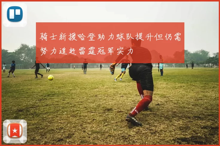 骑士新援哈登助力球队提升但仍需努力追赶雷霆冠军实力