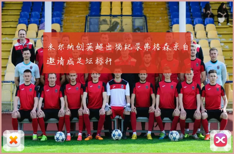 米尔纳创英超出场纪录弗格森亲自邀请成足坛标杆