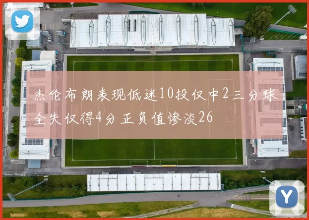 杰伦布朗表现低迷10投仅中2三分球全失仅得4分正负值惨淡26