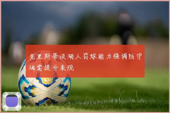 克里斯蒂谈湖人罚球能力强调防守端需提升表现