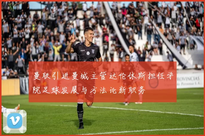 曼联引进曼城主管达伦休斯担任学院足球发展与方法论新职务