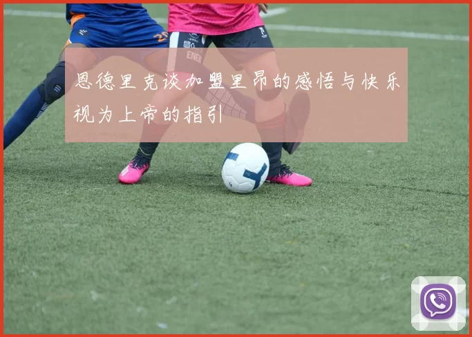 恩德里克谈加盟里昂的感悟与快乐视为上帝的指引
