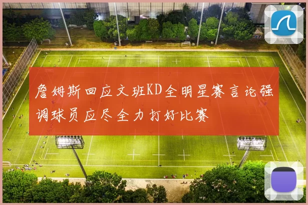 詹姆斯回应文班KD全明星赛言论强调球员应尽全力打好比赛